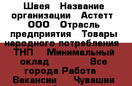 Швея › Название организации ­ Астетт, ООО › Отрасль предприятия ­ Товары народного потребления (ТНП) › Минимальный оклад ­ 20 000 - Все города Работа » Вакансии   . Чувашия респ.,Алатырь г.